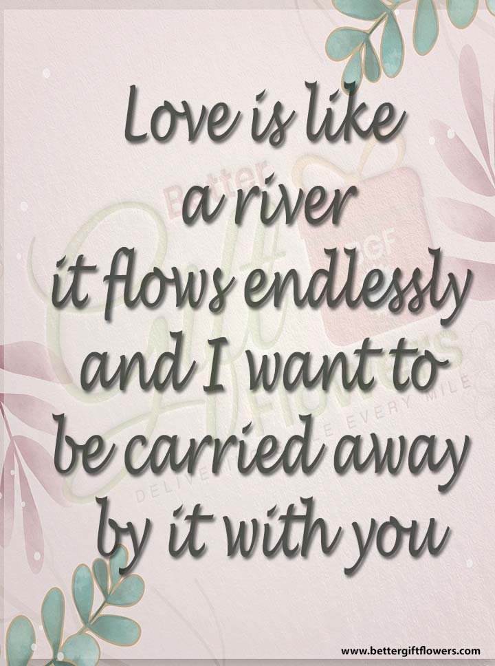 Love quote - Love is like a river, it flows endlessly, and I want to be carried away by it with you